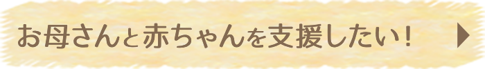 お母さんと赤ちゃんを支援したい！