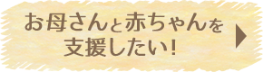 お母さんと赤ちゃんを支援したい！